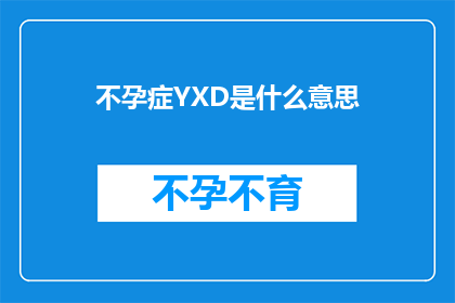 不孕症YXD是什么意思(不孕症YXD：一个医学难题的探讨与解答)