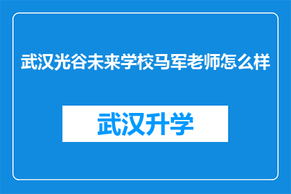 武汉光谷未来学校马军老师怎么样(武汉光谷未来学校马军老师的教学水平如何？)