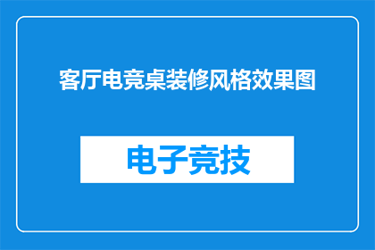 客厅电竞桌装修风格效果图(您是否在寻找一种既实用又美观的电竞桌装修风格？让我们探索一下客厅电竞桌装修风格的效果图，看看它们如何提升您的游戏体验)