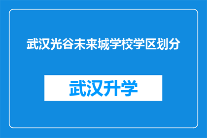 武汉光谷未来城学校学区划分(武汉光谷未来城学校学区划分情况如何？)