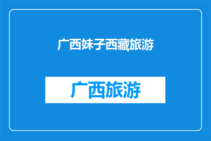 广西妹子西藏旅游(广西妹子西藏旅游：她是如何征服这片神秘土地的？)