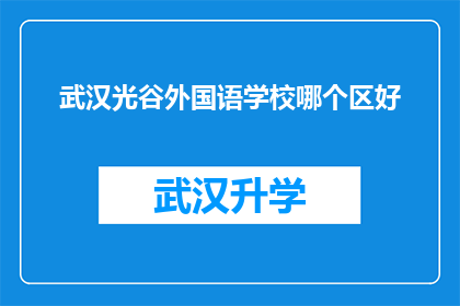 武汉光谷外国语学校哪个区好(武汉光谷外国语学校位于哪个区域更优越？)