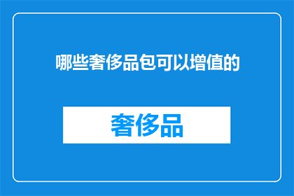哪些奢侈品包可以增值的(哪些奢侈品包可以增值？)
