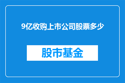 9亿收购上市公司股票多少(9亿巨资能否收购上市公司股票？)