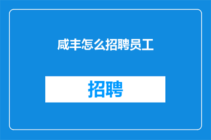 咸丰怎么招聘员工(咸丰县如何招募合适的员工？)