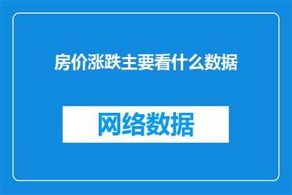 房价涨跌主要看什么数据(房价波动背后的数据真相：我们究竟应该关注哪些关键指标？)