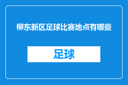 柳东新区足球比赛地点有哪些(柳东新区足球比赛场地有哪些？)