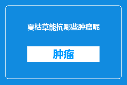夏枯草能抗哪些肿瘤呢(夏枯草在抗肿瘤方面有哪些应用？)