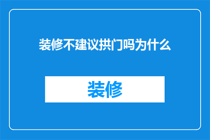 装修不建议拱门吗为什么(为什么在装修时不建议使用拱门？)