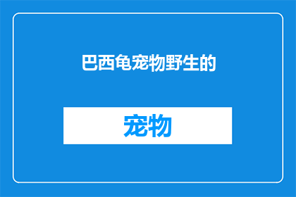巴西龟宠物野生的(巴西龟作为宠物，其野生状态是否仍适宜饲养？)