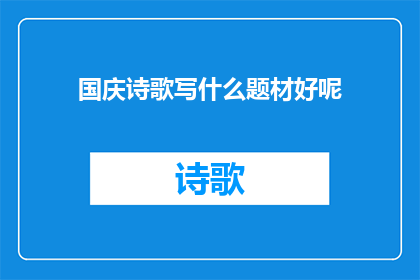 国庆诗歌写什么题材好呢(国庆诗歌创作：选择何种题材以表达爱国情怀？)