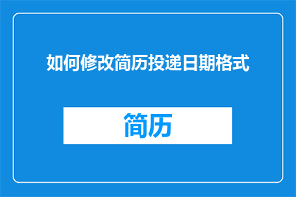 如何修改简历投递日期格式(如何调整简历中的投递日期格式以提升求职成功率？)