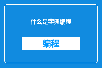 什么是字典编程(什么是字典？编程中字典的作用是什么？)