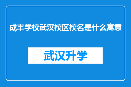 成丰学校武汉校区校名是什么寓意(成丰学校武汉校区的校名背后蕴含着怎样的寓意？)