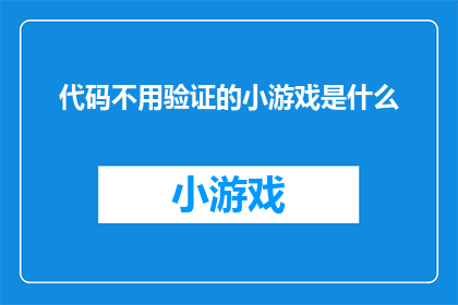 代码不用验证的小游戏是什么(你了解吗？无需验证的小游戏是什么？)