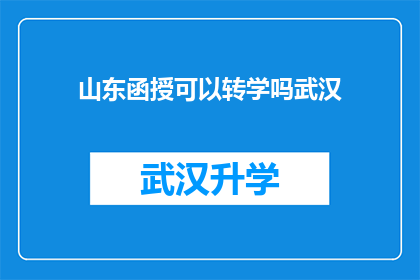 山东函授可以转学吗武汉(山东函授教育是否支持转学至武汉？)