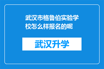 武汉市格鲁伯实验学校怎么样报名的呢(如何报名参加武汉市格鲁伯实验学校？)