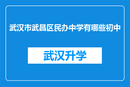 武汉市武昌区民办中学有哪些初中(武汉市武昌区民办中学初中有哪些？)