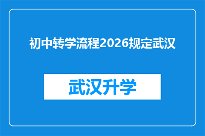 初中转学流程2026规定武汉(2026年武汉初中转学流程规定详解：您需要了解的事项有哪些？)