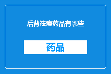 后背祛痘药品有哪些(有哪些有效的后背祛痘药品？)