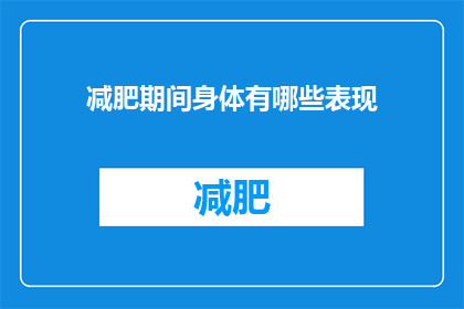 减肥期间身体有哪些表现(在减肥期间，身体会有哪些变化？)