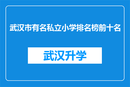 武汉市有名私立小学排名榜前十名(武汉市私立小学排名榜前十名，您知道哪些学校名列前茅吗？)