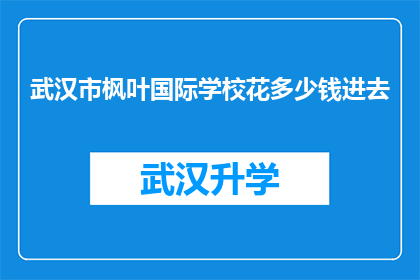 武汉市枫叶国际学校花多少钱进去(武汉市枫叶国际学校的费用是多少？)