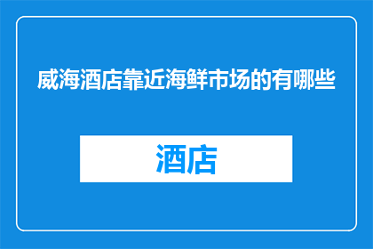 威海酒店靠近海鲜市场的有哪些(威海酒店附近有哪些便利的海鲜市场？)
