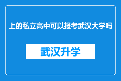 上的私立高中可以报考武汉大学吗(私立高中毕业生能否报考武汉大学？)