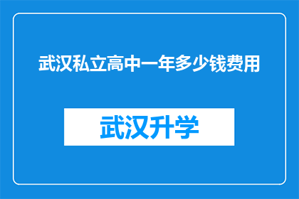 武汉私立高中一年多少钱费用(武汉私立高中一年的费用是多少？)
