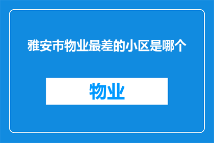 雅安市物业最差的小区是哪个(雅安市哪个小区的物业管理最不尽人意？)
