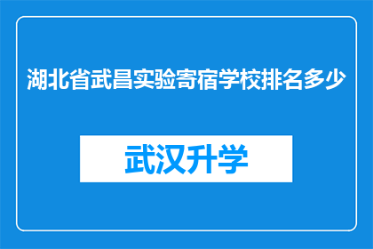 湖北省武昌实验寄宿学校排名多少(湖北省武昌实验寄宿学校在众多教育机构中排名如何？)