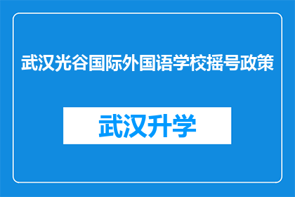 武汉光谷国际外国语学校摇号政策(武汉光谷国际外国语学校摇号政策是否公平透明？)