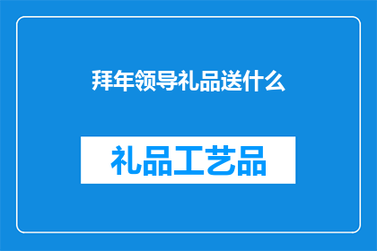 拜年领导礼品送什么(领导在拜年时，选择何种礼品作为礼物送给对方？)