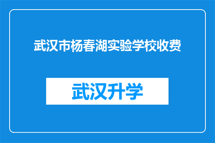 武汉市杨春湖实验学校收费(武汉市杨春湖实验学校收费详情，家长和学生是否了解？)