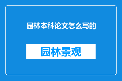 园林本科论文怎么写的(如何撰写一篇高质量的园林本科论文？)