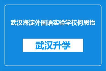 武汉海淀外国语实验学校何思怡(何思怡，武汉海淀外国语实验学校的杰出学子，她的成就和贡献引发了广泛的关注)
