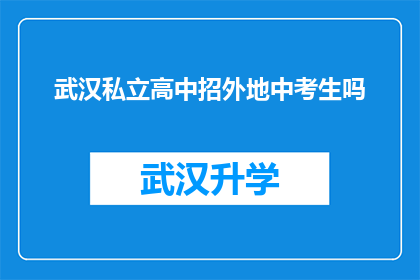 武汉私立高中招外地中考生吗(武汉私立高中是否接受外地中考生报名？)