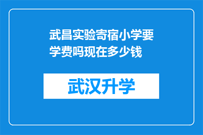 武昌实验寄宿小学要学费吗现在多少钱(武昌实验寄宿小学是否收取学费？目前的费用标准是多少？)