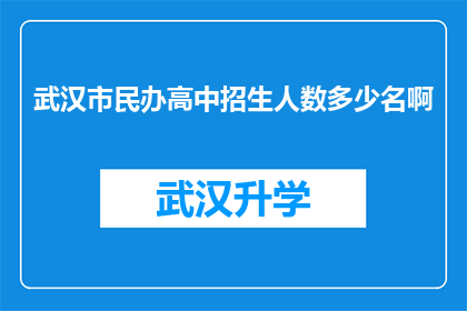 武汉市民办高中招生人数多少名啊(武汉市民办高中的招生规模究竟达到了多少名？)