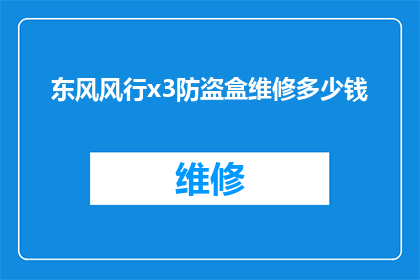 东风风行x3防盗盒维修多少钱(东风风行x3防盗盒维修费用是多少？)