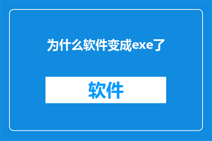 为什么软件变成exe了(为什么软件会转变为exe文件格式？)