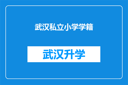 武汉私立小学学籍(武汉私立小学学籍问题：家长如何确保孩子顺利入学？)