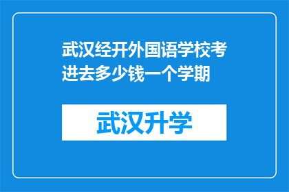 武汉经开外国语学校考进去多少钱一个学期(武汉经开外国语学校入学费用是多少？一个学期的学费标准是什么？)