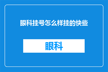 眼科挂号怎么样挂的快些(如何快速挂号眼科？)