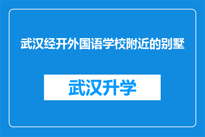 武汉经开外国语学校附近的别墅(武汉经开外国语学校附近的别墅是否值得投资？)