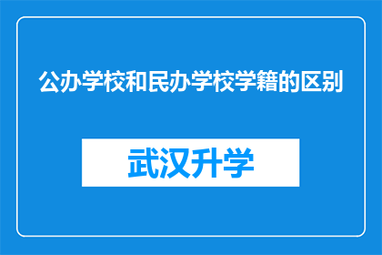 公办学校和民办学校学籍的区别(公办学校与民办学校学籍差异探析)