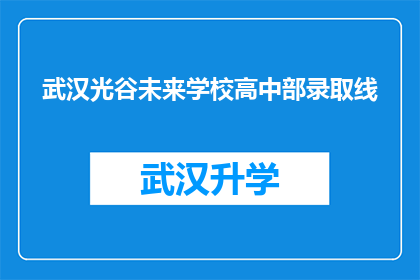 武汉光谷未来学校高中部录取线(武汉光谷未来学校高中部录取分数线是多少？)