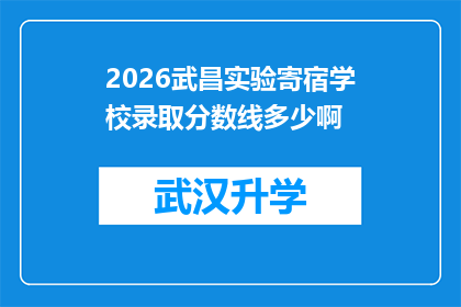 2026武昌实验寄宿学校录取分数线多少啊(2026年武昌实验寄宿学校录取分数线是多少？)