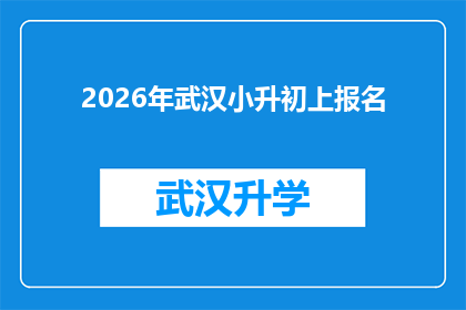2026年武汉小升初上报名(2026年武汉小升初报名流程及注意事项一览)
